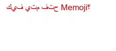 كيف يتم فتح Memoji؟